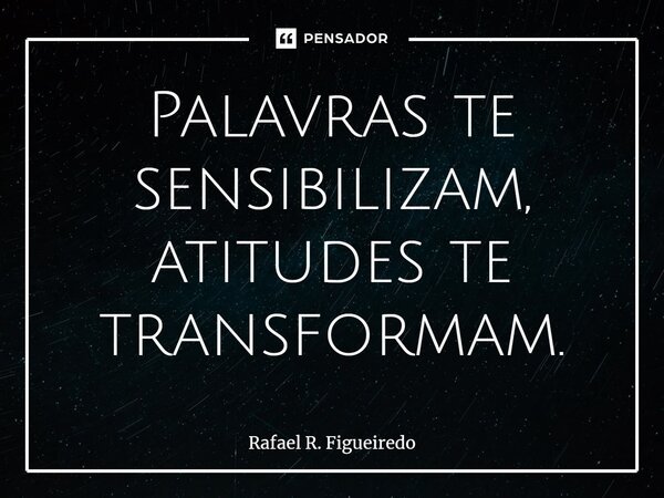⁠Palavras te sensibilizam, atitudes te transformam.... Frase de Rafael R. Figueiredo.