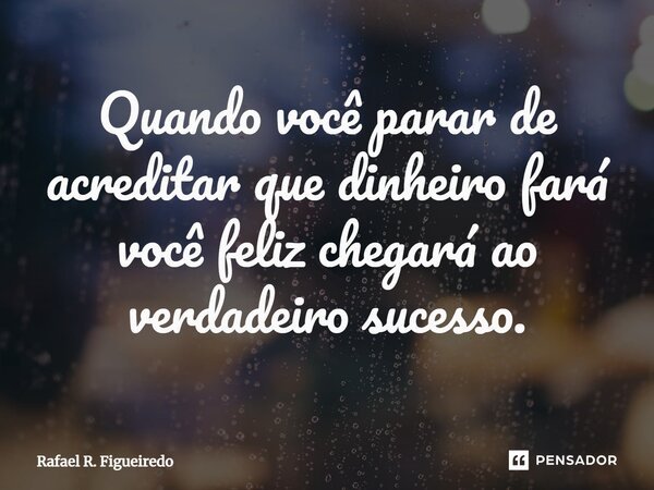 ⁠Quando você parar de acreditar que dinheiro fará você feliz chegará ao verdadeiro sucesso.... Frase de Rafael R. Figueiredo.