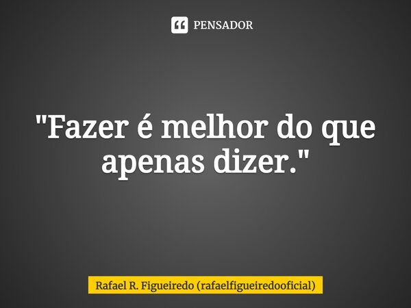 "Fazer é melhor do que apenas dizer."⁠... Frase de Rafael R. Figueiredo (rafaelfigueiredooficial).