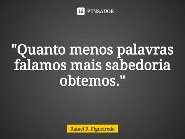 ⁠"Quanto menos palavras falamos mais sabedoria obtemos."... Frase de Rafael R. Figueiredo.