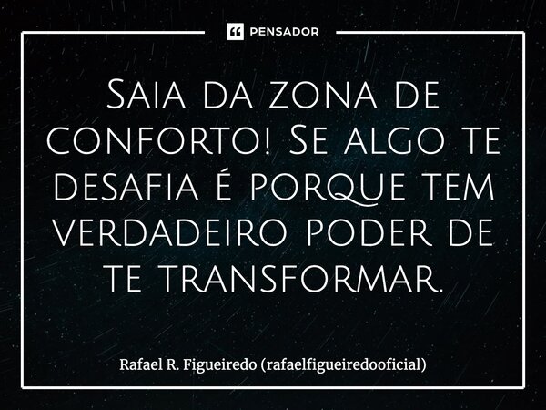 ⁠Saia da zona de conforto! Se algo te desafia é porque tem verdadeiro poder de te transformar.... Frase de Rafael R. Figueiredo (rafaelfigueiredooficial).