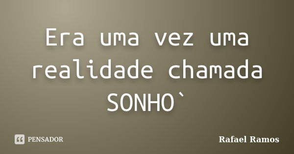 Era uma vez uma realidade chamada SONHO`... Frase de Rafael Ramos.