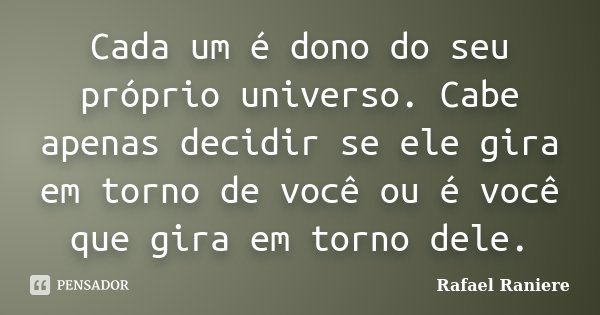 Cada um é dono do seu próprio universo. Cabe apenas decidir se ele gira em torno de você ou é você que gira em torno dele.... Frase de Rafael Raniere.