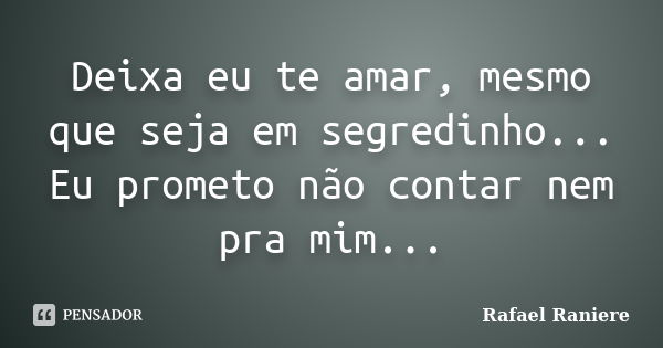 Deixa eu te amar, mesmo que seja em segredinho... Eu prometo não contar nem pra mim...... Frase de Rafael Raniere.