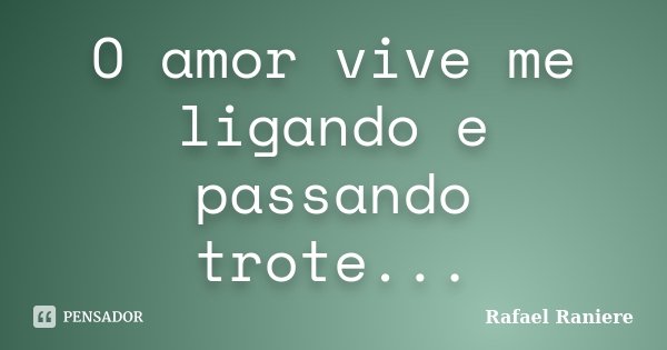 O amor vive me ligando e passando trote...... Frase de Rafael Raniere.