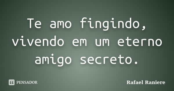 Te amo fingindo, vivendo em um eterno amigo secreto.... Frase de Rafael Raniere.