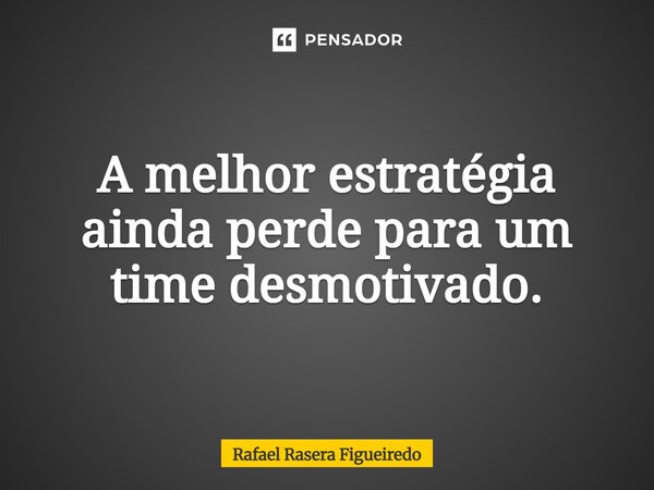 ⁠A melhor estratégia ainda perde para um time desmotivado.... Frase de Rafael Rasera Figueiredo.