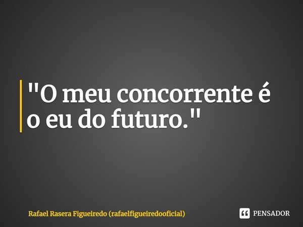 ⁠"O meu concorrente é o eu do futuro."... Frase de Rafael Rasera Figueiredo (rafaelfigueiredooficial).