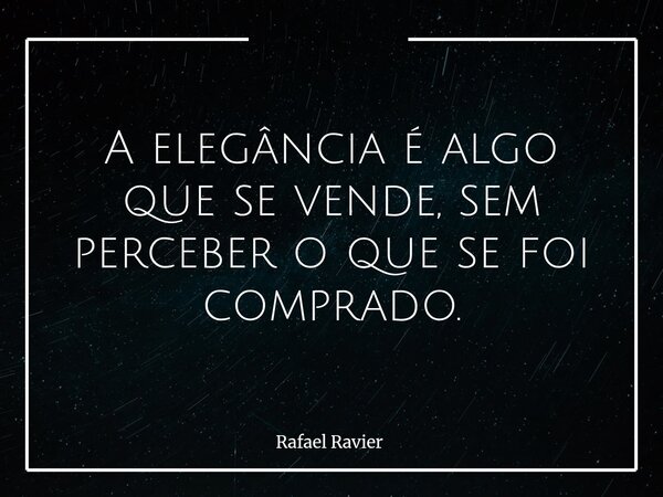 A elegância é algo que se vende, sem perceber o que se foi comprado.... Frase de Rafael Ravier.