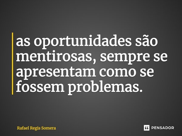 ⁠as oportunidades são mentirosas, sempre se apresentam como se fossem problemas.... Frase de Rafael Régis Somera.