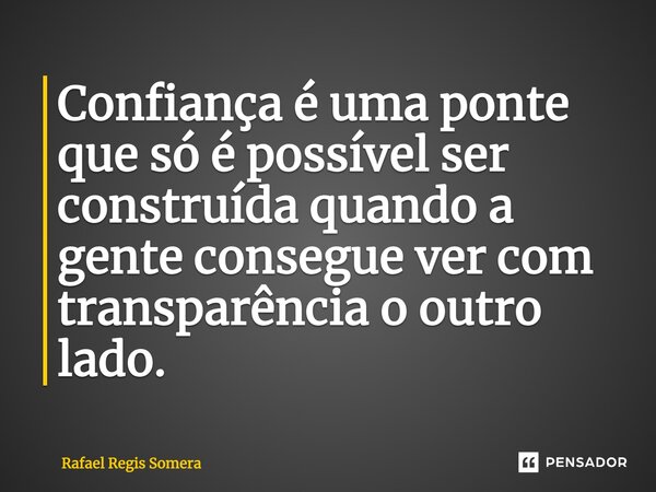 Confiança é uma ponte que só é possível ser construída quando a gente consegue ver com transparência o outro lado.⁠... Frase de Rafael Régis Somera.
