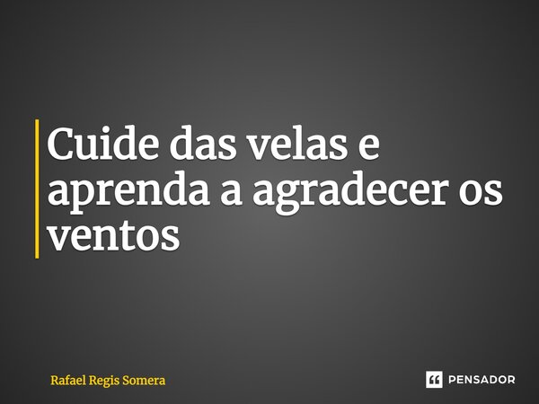 Cuide das velas e aprenda a agradecer os ventos⁠... Frase de Rafael Régis Somera.