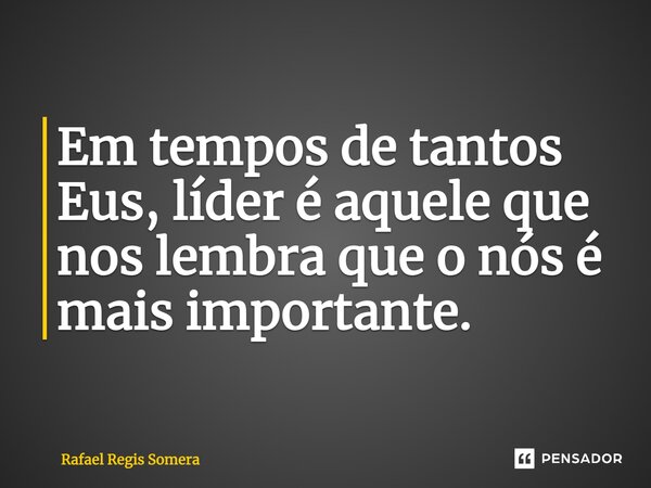 Em tempos de tantos Eus, líder é aquele que nos lembra que o nós é mais importante.⁠... Frase de Rafael Régis Somera.