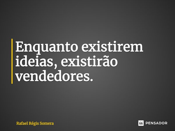 ⁠Enquanto existirem ideias, existirão vendedores.... Frase de Rafael Régis Somera.