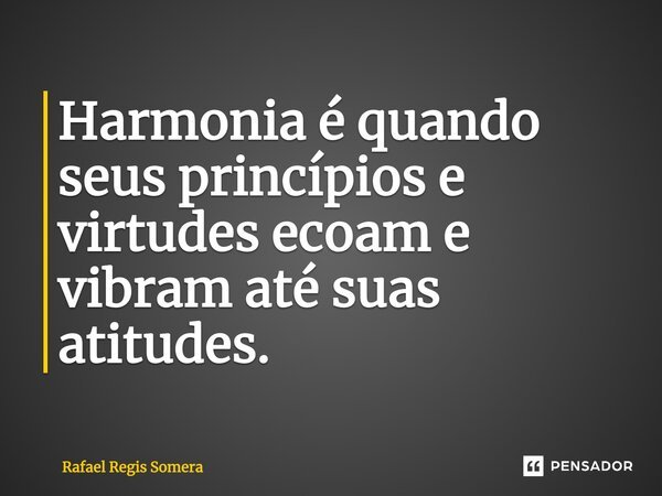 ⁠Harmonia é quando seus princípios e virtudes ecoam e vibram até suas atitudes.... Frase de Rafael Régis Somera.