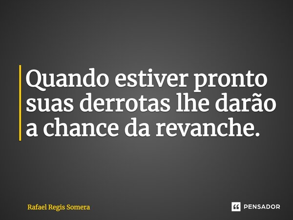 ⁠Quando estiver pronto suas derrotas lhe darão a chance da revanche.... Frase de Rafael Régis Somera.