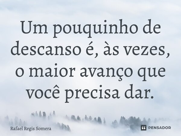 ⁠Um pouquinho de descanso é, às vezes, o maior avanço que você precisa dar.... Frase de Rafael Régis Somera.