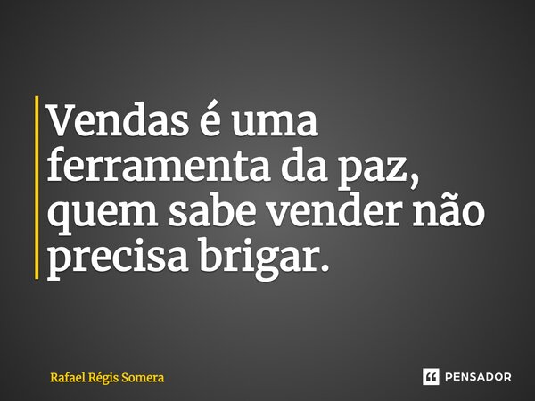 ⁠Vendas é uma ferramenta da paz, quem sabe vender não precisa brigar.... Frase de Rafael Régis Somera.