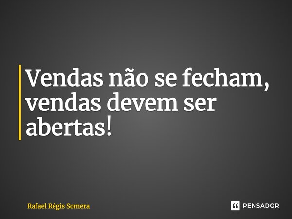 ⁠Vendas não se fecham, vendas devem ser abertas!... Frase de Rafael Régis Somera.