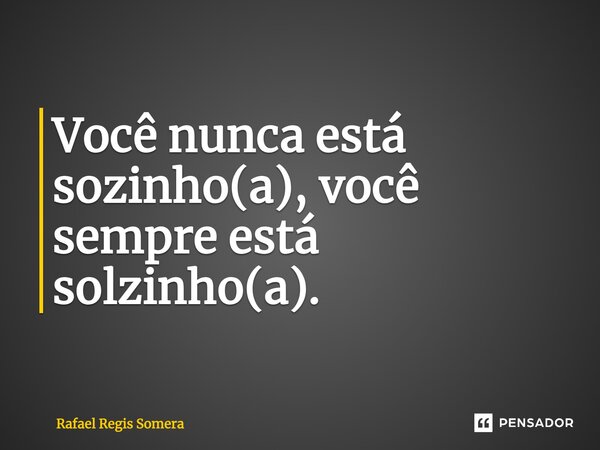 ⁠Você nunca está sozinho(a), você sempre está solzinho(a).... Frase de Rafael Régis Somera.