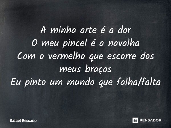 ⁠A minha arte é a dor O meu pincel é a navalha Com o vermelho que escorre dos meus braços Eu pinto um mundo que falha/falta... Frase de Rafael Ressano.