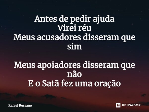 ⁠Antes de pedir ajuda Virei réu Meus acusadores disseram que sim Meus apoiadores disseram que não E o Satã fez uma oração... Frase de Rafael Ressano.