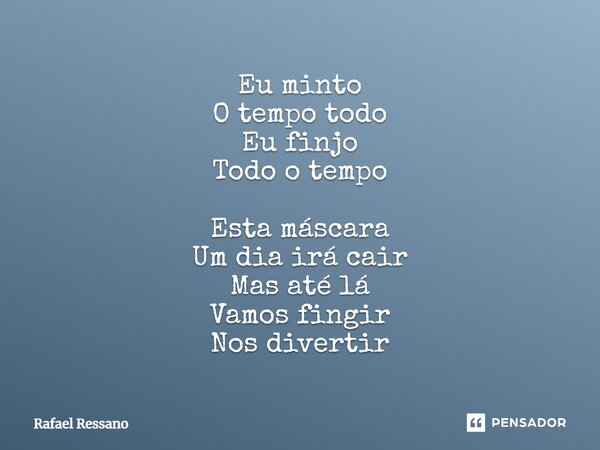 ⁠Eu minto O tempo todo Eu finjo Todo o tempo Esta máscara Um dia irá cair Mas até lá Vamos fingir Nos divertir... Frase de Rafael Ressano.