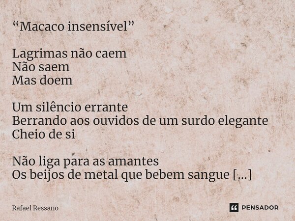 ⁠“Macaco insensível” Lagrimas não caem Não saem Mas doem Um silêncio errante Berrando aos ouvidos de um surdo elegante Cheio de si Não liga para as amantes Os b... Frase de Rafael Ressano.