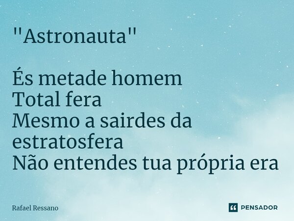 ⁠"Astronauta" És metade homem Total fera Mesmo a sairdes da estratosfera Não entendes tua própria era... Frase de Rafael Ressano.