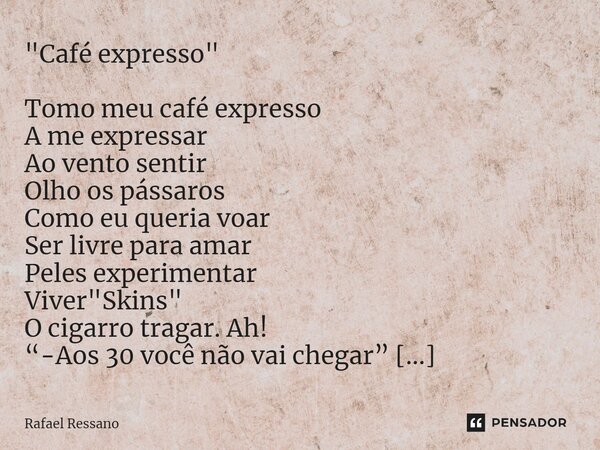"Café expresso" Tomo meu café expresso A me expressar Ao vento sentir Olho os pássaros Como eu queria voar Ser livre para amar Peles experimentar Viv... Frase de Rafael Ressano.