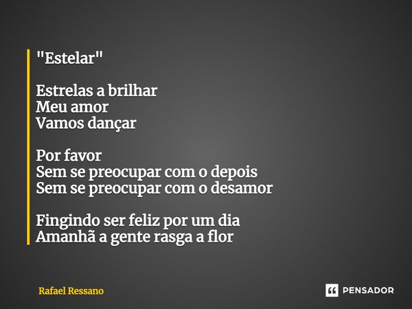 ⁠"Estelar" Estrelas a brilhar Meu amor Vamos dançar Por favor Sem se preocupar com o depois Sem se preocupar com o desamor Fingindo ser feliz por um d... Frase de Rafael Ressano.