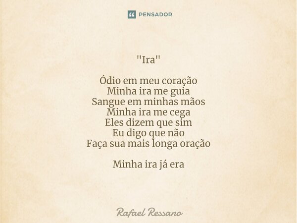 "⁠Ira" Ódio em meu coração Minha ira me guia Sangue em minhas mãos Minha ira me cega Eles dizem que sim Eu digo que não Faça sua mais longa oração Min... Frase de Rafael Ressano.
