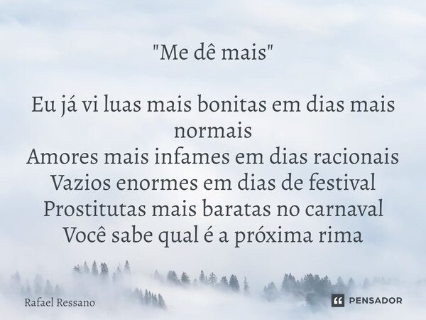 ⁠"Me dê mais" Eu já vi luas mais bonitas em dias mais normais Amores mais infames em dias racionais Vazios enormes em dias de festival Prostitutas mai... Frase de Rafael Ressano.