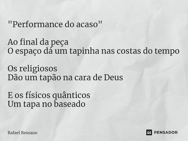 ⁠"Performance do acaso" Ao final da peça O espaço dá um tapinha nas costas do tempo Os religiosos Dão um tapão na cara de Deus E os físicos quânticos ... Frase de Rafael Ressano.