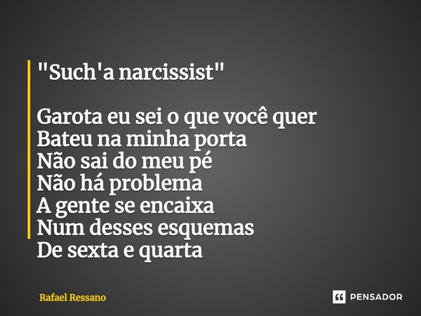 ⁠"Such'a narcissist" Garota eu sei o que você quer Bateu na minha porta Não sai do meu pé Não há problema A gente se encaixa Num desses esquemas De se... Frase de Rafael Ressano.