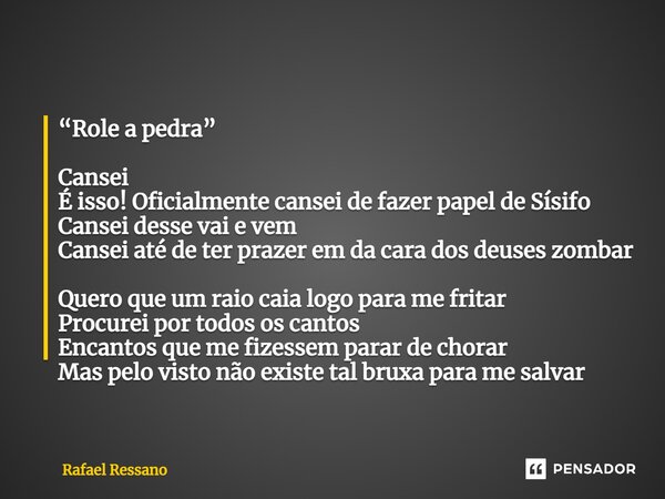 ⁠“Role a pedra” Cansei É isso! Oficialmente cansei de fazer papel de Sísifo Cansei desse vai e vem Cansei até de ter prazer em da cara dos deuses zombar Quero q... Frase de Rafael Ressano.