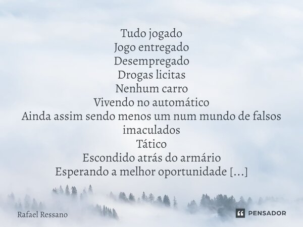 ⁠Tudo jogado Jogo entregado Desempregado Drogas licitas Nenhum carro Vivendo no automático Ainda assim sendo menos um num mundo de falsos imaculados Tático Esco... Frase de Rafael Ressano.