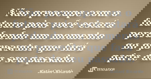 Não preocupe com o futuro pois você estará perdendo um momento no presente que fará parte do seu passado.... Frase de Rafael Ricardo.