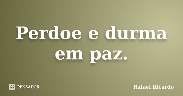 Perdoe e durma em paz.... Frase de Rafael Ricardo.