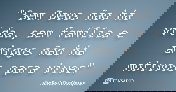 "Sem Deus não há vida, sem família e amigos não há motivos para viver"... Frase de Rafael Rodigues.