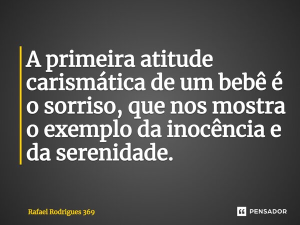 ⁠A primeira atitude carismática de um bebê é o sorriso, que nos mostra o exemplo da inocência e da serenidade.... Frase de Rafael Rodrigues 369.