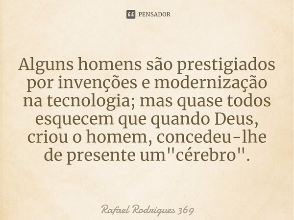 ⁠Alguns homens são prestigiados por invenções e modernização na tecnologia; mas quase todos esquecem que quando Deus, criou o homem, concedeu-lhe de presente um... Frase de Rafael Rodrigues 369.