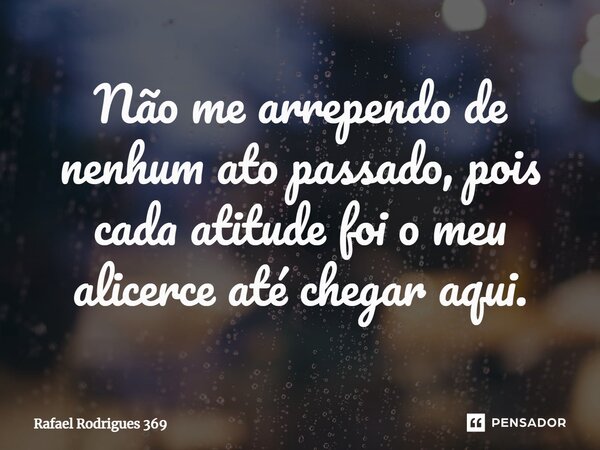 ⁠Não me arrependo de nenhum ato passado, pois cada atitude foi o meu alicerce até chegar aqui.... Frase de Rafael Rodrigues 369.