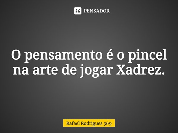 ⁠O pensamento é o pincel na arte de jogar Xadrez.... Frase de Rafael Rodrigues 369.