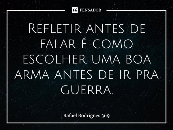 ⁠Refletir antes de falar é como escolher uma boa arma antes de ir pra guerra.... Frase de Rafael Rodrigues 369.