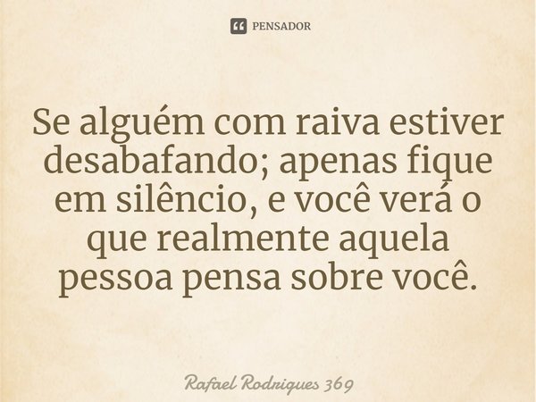 ⁠Se alguém com raiva estiver desabafando; apenas fique em silêncio, e você verá o que realmente aquela pessoa pensa sobre você.... Frase de Rafael Rodrigues 369.