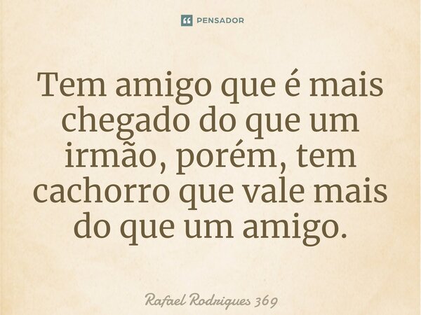 Tem amigo que é mais chegado do que um irmão, porém, tem cachorro que vale mais do que um amigo.⁠... Frase de Rafael Rodrigues 369.