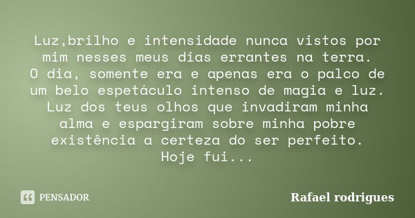 Luz,brilho e intensidade nunca vistos por mim nesses meus dias errantes na terra. O dia, somente era e apenas era o palco de um belo espetáculo intenso de magia... Frase de Rafael Rodrigues.