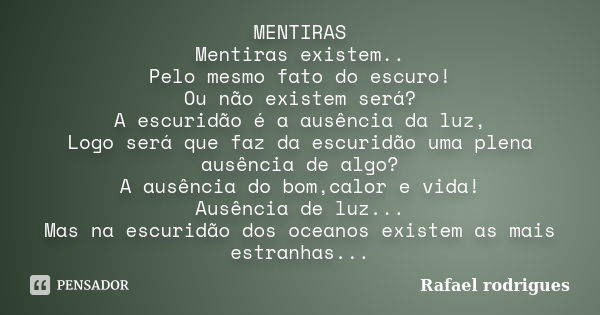 MENTIRAS Mentiras existem.. Pelo mesmo fato do escuro! Ou não existem será? A escuridão é a ausência da luz, Logo será que faz da escuridão uma plena ausência d... Frase de Rafael Rodrigues.