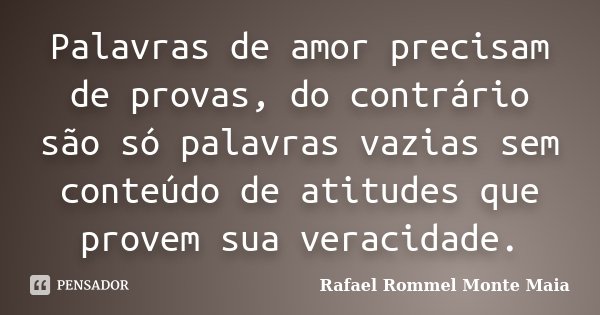 Palavras de amor precisam de provas, do contrário são só palavras vazias sem conteúdo de atitudes que provem sua veracidade.... Frase de Rafael Rommel Monte Maia.